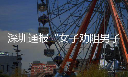 况通报子劝阻男子吸争执女查情烟引件调深圳事